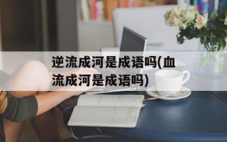 逆流成河是成语吗(血流成河是成语吗)