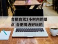 合肥自驾1小时内的景点 合肥周边好玩的
