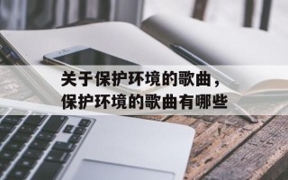 关于保护环境的歌曲，保护环境的歌曲有哪些