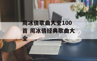 周冰倩歌曲大全100首 周冰倩经典歌曲大全