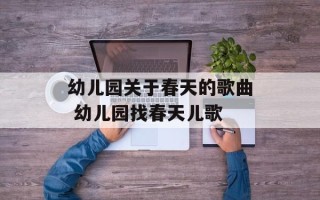 幼儿园关于春天的歌曲 幼儿园找春天儿歌