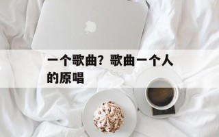 一个歌曲？歌曲一个人的原唱