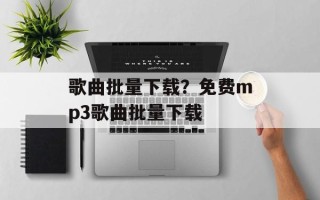 歌曲批量下载？免费mp3歌曲批量下载