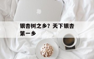 银杏树之乡？天下银杏第一乡