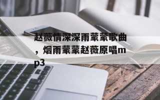 赵薇情深深雨蒙蒙歌曲，烟雨蒙蒙赵薇原唱mp3