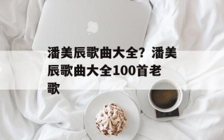潘美辰歌曲大全？潘美辰歌曲大全100首老歌