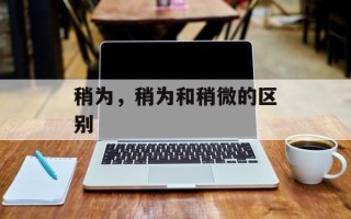 稍为，稍为和稍微的区别