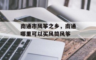 南通市风筝之乡，南通哪里可以买风筒风筝