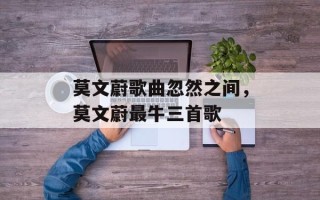 莫文蔚歌曲忽然之间，莫文蔚最牛三首歌