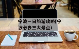 宁波一日旅游攻略(宁波必去三大景点)