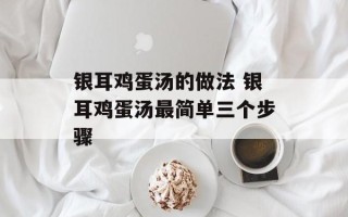 银耳鸡蛋汤的做法 银耳鸡蛋汤最简单三个步骤