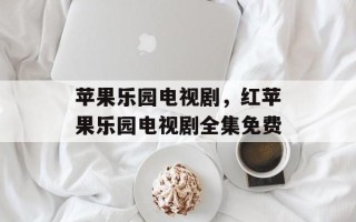苹果乐园电视剧，红苹果乐园电视剧全集免费