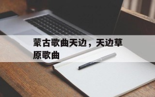 蒙古歌曲天边，天边草原歌曲