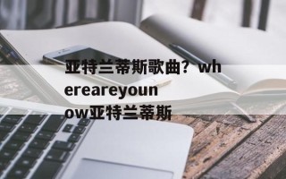 亚特兰蒂斯歌曲？whereareyounow亚特兰蒂斯