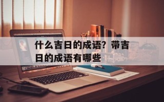 什么吉日的成语？带吉日的成语有哪些