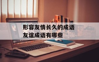 形容友情长久的成语 友谊成语有哪些