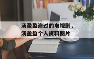 汤盈盈演过的电视剧，汤盈盈个人资料图片
