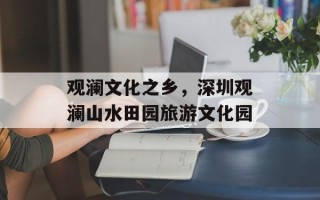 观澜文化之乡，深圳观澜山水田园旅游文化园