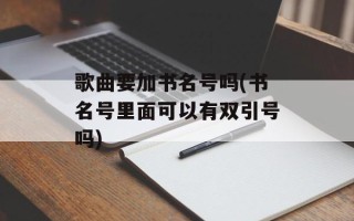 歌曲要加书名号吗(书名号里面可以有双引号吗)