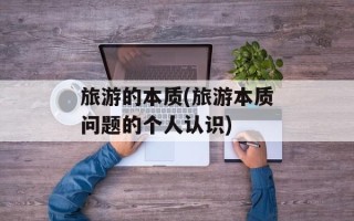 旅游的本质(旅游本质问题的个人认识)