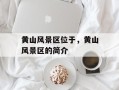 黄山风景区位于，黄山风景区的简介