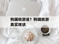 韩国旅游业？韩国旅游真实现状