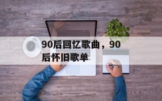 90后回忆歌曲，90后怀旧歌单