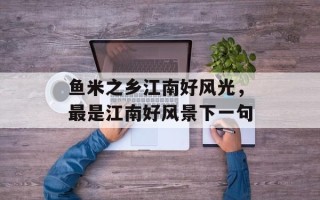 鱼米之乡江南好风光，最是江南好风景下一句