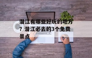 潜江有哪些好玩的地方？潜江必去的3个免费景点