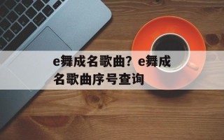 e舞成名歌曲？e舞成名歌曲序号查询