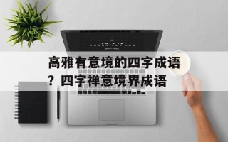 高雅有意境的四字成语？四字禅意境界成语