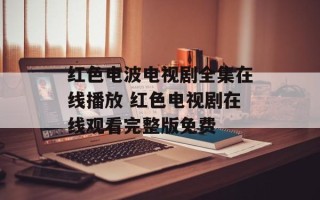 红色电波电视剧全集在线播放 红色电视剧在线观看完整版免费