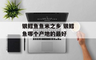 银鳕鱼鱼米之乡 银鳕鱼哪个产地的最好