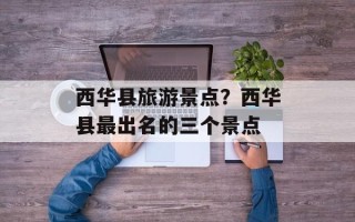 西华县旅游景点？西华县最出名的三个景点