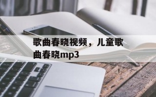 歌曲春晓视频，儿童歌曲春晓mp3