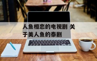 人鱼相恋的电视剧 关于美人鱼的泰剧
