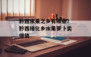 黔西水果之乡有哪些？黔西绿化乡水果萝卜卖得俏