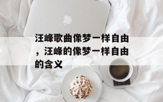 汪峰歌曲像梦一样自由，汪峰的像梦一样自由的含义