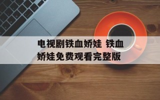 电视剧铁血娇娃 铁血娇娃免费观看完整版