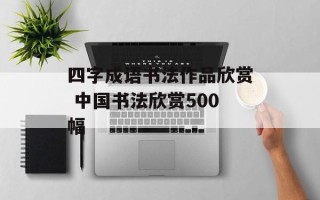 四字成语书法作品欣赏 中国书法欣赏500幅