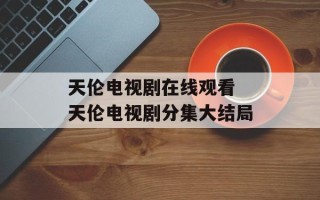 天伦电视剧在线观看 天伦电视剧分集大结局