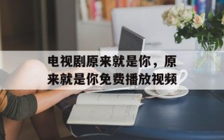电视剧原来就是你，原来就是你免费播放视频