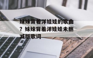 妹妹背着洋娃娃的歌曲？妹妹背着洋娃娃未删减版歌词