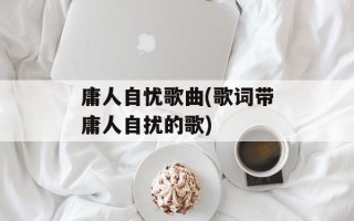 庸人自忧歌曲(歌词带庸人自扰的歌)