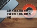 上饶有什么景点好玩，上饶有什么好玩的地方推荐
