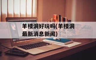 羊楼洞好玩吗(羊楼洞最新消息新闻)