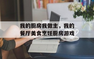 我的厨房我做主，我的餐厅美食烹饪厨房游戏
