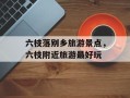 六枝落别乡旅游景点，六枝附近旅游最好玩