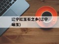 辽宁红玉石之乡(辽宁岫玉)