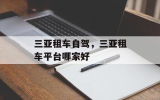 三亚租车自驾，三亚租车平台哪家好
